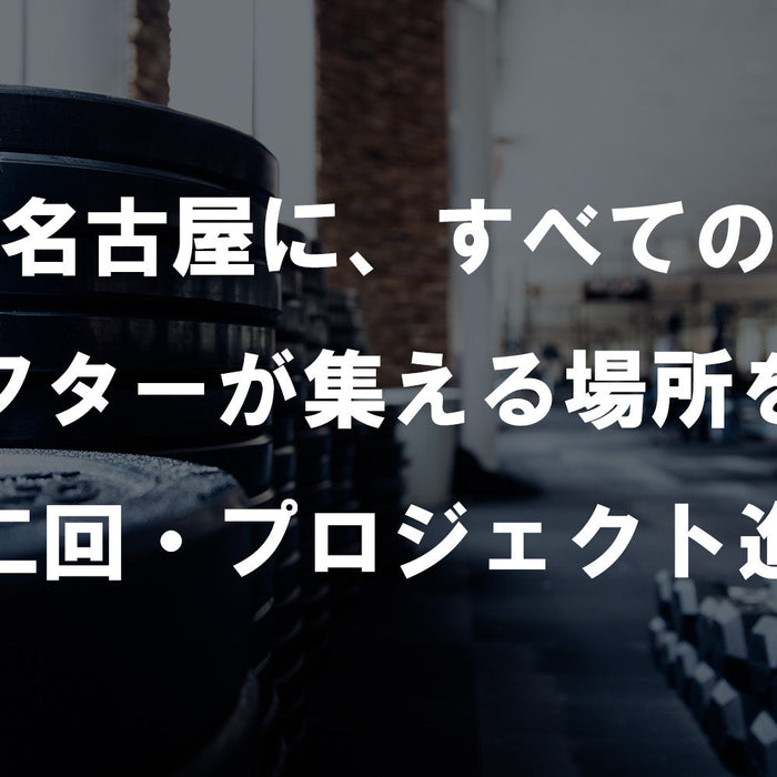 【特集Vol.26】名古屋に、すべてのリフターが集える場所を！（第二回・プロジェクト 進捗）