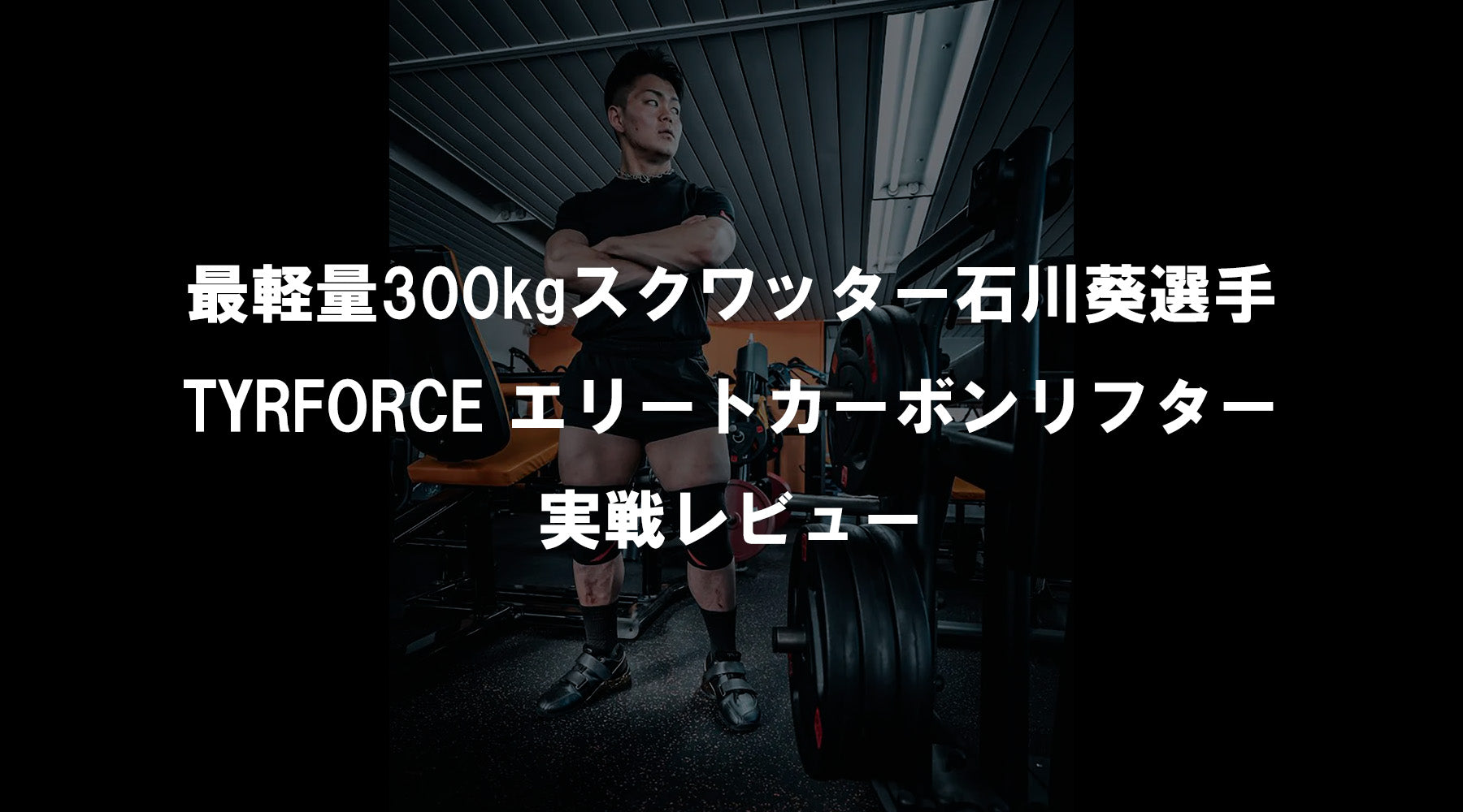最軽量300kgスクワッター石川葵選手 TYRFORCE エリートカーボンリフター実戦レビュー